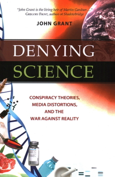 Denying Science: Conspiracy Theories, Media Distortions, and the War Against Reality - Book  of the John Grant's Science