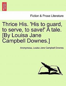 Paperback Thrice His. 'His to Guard, to Serve, to Save!' a Tale. [By Louisa Jane Campbell Downes.] Book