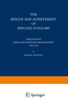 The Rescue and Achievement of Refugee Scholars: The Story of Displaced Scholars and Scientists 1933-1952