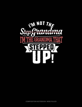 I'm Not The Step Grandma I'm The Grandma That Stepped Up: Composition Notebook: Wide Ruled