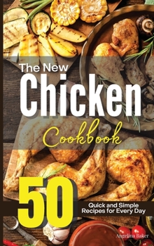 The New Chicken Cookbook: 50 Quick and Simple Recipes for Every Day