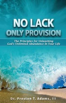No Lack, Only Provision!: The Principles for Unleashing God's Unlimited Abundance in Your Life