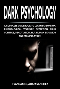 Paperback Dark Psychology: A Complete Guidebook to Learn Persuasion, Psychological Warfare, Deception, Mind Control, Negotiation, NLP, Human Beha Book