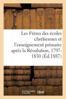 Paperback Les Frères Des Écoles Chrétiennes Et l'Enseignement Primaire Après La Révolution, 1797-1830 [French] Book