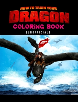 How To Train Your Dragon Coloring Book (unofficial): How To Train Your Dragon Coloring Books For Kids And Adults. Exclusive Illustrations - 25 pages, 8.5"x11"