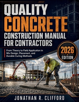 Quality Concrete Construction Manual for Contractors: From Theory to Field Application in Mix Design, Placement, and Durable Curing Methods