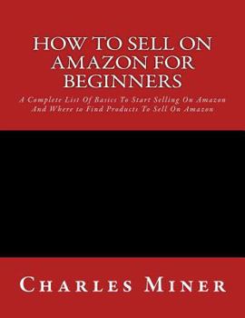 Paperback How To Sell On Amazon For Beginners: A Complete List Of Basics To Start Selling On Amazon And Where to Find Products To Sell On Amazon Book