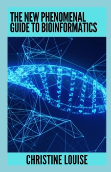 Paperback The New Phenomenal Guide To Bioinformatics: Everything You Need To Know Book