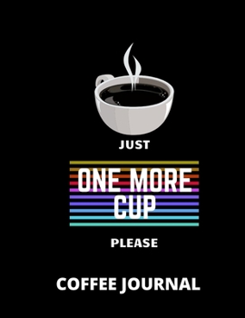 Coffee Journal: Just one more cup 8.5 x 11 inches