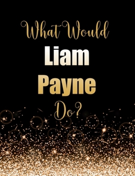 Paperback What Would Liam Payne Do?: Large Notebook/Diary/Journal for Writing 100 Pages, Liam Payne Gift for Fans Book