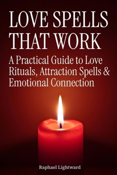 Love Spells That Work: A Practical Guide to Love Rituals, Attraction Spells & Emotional Connection