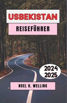 USBEKISTAN REISEFÜHRER 2024-2025: Entdecken Sie zeitlose Schätze, verborgene Schätze und authentische Erlebnisse im Herzen Zentralasiens (German Edition)