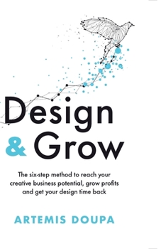 Design & Grow: The six - step method to reach your creative business potential, grow profits and get your design time back
