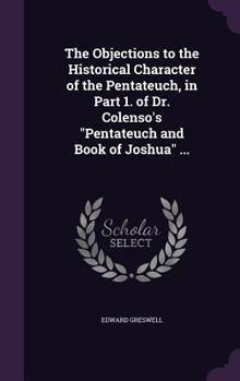 Hardcover The Objections to the Historical Character of the Pentateuch, in Part 1. of Dr. Colenso's "Pentateuch and Book of Joshua" ... Book