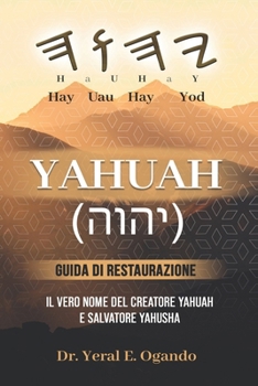 YAHUAH - Guida Di Restaurazione : Il Vero Nome Del Creatore Yahuah e Salvatore Yahusha