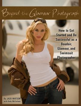 Paperback Beyond the Glamour Photograph: How to Get Started and Be Successful as a Boudoir, Glamour, and Swimsuit Photographer: How to Get Started and Be Succes Book