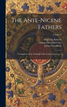 Hardcover The Ante-Nicene Fathers: Translations of the Writings of the Fathers Down to A; Volume 5 Book