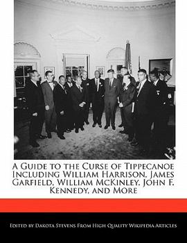A Guide to the Curse of Tippecanoe Including William Harrison, James Garfield, William Mckinley, John F Kennedy, and More