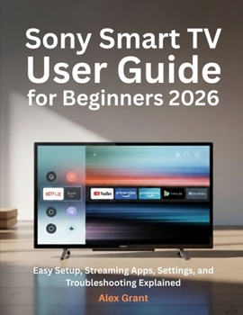 Paperback Sony Smart TV User Guide for Beginners 2026: Easy Setup, Streaming Apps, Settings, and Troubleshooting Explained Book