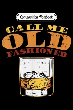 Composition Notebook: Call Me Old Fashioned Whiskey Alcohol Drinking Drinker Gift  Journal/Notebook Blank Lined Ruled 6x9 100 Pages