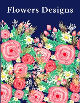 Flowers Designs: Coloring Book for Adults And Older children featuring Beautiful Flowers, Bouquets, Vases, Spring, Bunches, And a Varie