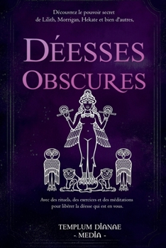 Déesses Obscures: Découvrez le pouvoir secret de Lilith, Morrigan, Hekate et bien d'autres, Avec des rituels, des exercices et des méditations pour libérer la déesse qui est en vous. (French Edition)