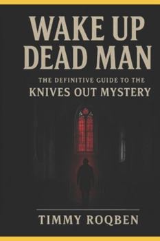 WAKE UP DEAD MAN: The Definitive Guide to the Knives Out Mystery