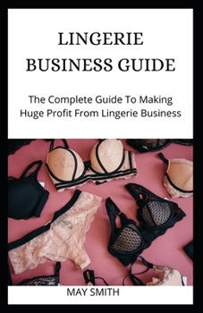 Paperback Lingerie Business Guide: The Complete Guide To Making Huge Profit From Lingerie Business Book