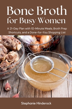 Bone Broth for Busy Women: A 21-Day Plan with 10-Minute Meals, Broth Prep Shortcuts, and a Done-for-You Shopping List