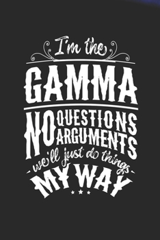 I'm The Gamma No Questions No Arguments We'll Just Do Things My Way: Family life Grandma Mom love marriage friendship parenting wedding divorce Memory dating Journal Blank Lined Note Book Gift