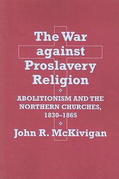 The War Against Proslavery Religion: Abolitionism and Northern Churches, 1830-1865
