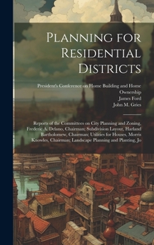 Planning for Residential Districts; Reports of the Committees on City Planning and Zoning, Frederic A. Delano, Chairman; Subdivision Layout, Harland ... Chairman; Landscape Planning and Planting, Jo