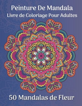 Peinture de mandala Livre de coloriage pour adultes 50 Mandalas de fleur: Plus de 50 beaux motifs de mandala pour se détendre et se libérer du stress (French Edition)