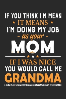 If you think i'm mean it means i'm doing my job as your mom if i was nice you would call me grandma: A beautiful lady line journal and mothers day ... your Grandma/Grand Mommy/Nona/Grand Mother