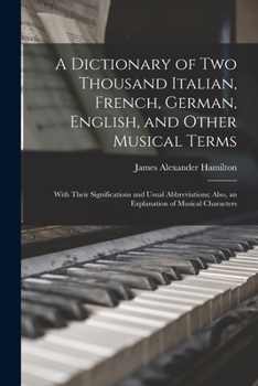 Paperback A Dictionary of Two Thousand Italian, French, German, English, and Other Musical Terms: With Their Significations and Usual Abbreviations; Also, an Ex Book
