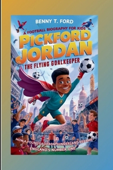 PICKFORD JORDAN: The Flying Goalkeeper: How a Young Lad from Sunderland Became England's Number One (A Football Biography For Kids)