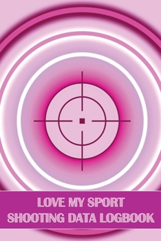 Paperback Love My Sport Shooting Data Logbook: Sport Shooting Log For Beginners & Professionals Perfect Gift for Shooting Lovers Book