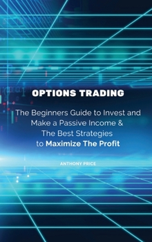 Hardcover Options Trading: The Beginners Guide to Invest and Make a Passive Income & The Best Strategies to Maximize The Profit Book