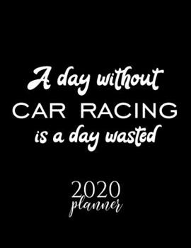 Paperback A Day Without Car Racing Is A Day Wasted 2020 Planner: Nice 2020 Calendar for Car Racing Fan - Christmas Gift Idea Car Racing Theme - Car Racing Lover Book