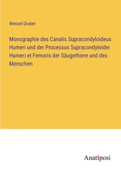 Monographie des Canalis Supracondyloideus Humeri und der Processus Supracondyloidei Humeri et Femoris der Säugethiere und des Menschen