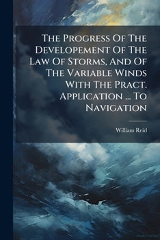 The Progress of the Development of the Law of Storms, and of the Variable Winds: With the Practical Application of the Subject to Navigation; Illustrated by Charts and Wood-Cuts