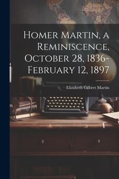 Paperback Homer Martin, a Reminiscence, October 28, 1836-February 12, 1897 Book