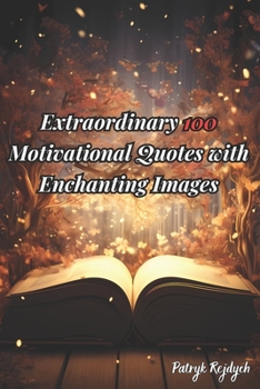Extraordinary 100 Motivational Quotes with Enchanting Images: Empowering Your Journey to Greatness