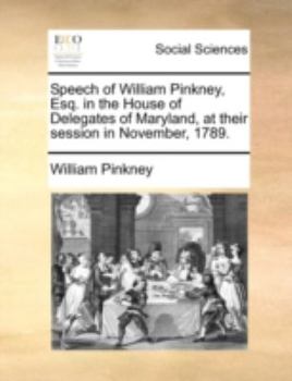 Paperback Speech of William Pinkney, Esq. in the House of Delegates of Maryland, at Their Session in November, 1789. Book