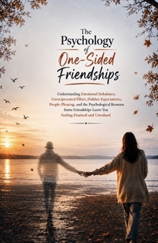 The Psychology of One-Sided Friendships: Understanding Emotional Imbalance, Unreciprocated Effort, Hidden Expectations, People-Pleasing, and the Psychological Reasons