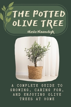 Paperback The Potted Olive Tree: A Complete Guide to Growing, Caring For, and Enjoying Olive Trees at Home Book
