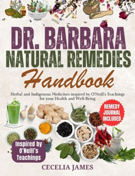 DR. BARBARA NATURAL REMEDIES HANDBOOK: Herbal and Indigenous Medicines inspired by O’Neill’s Teachings for your Health and Well-Being