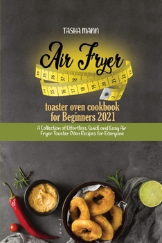 Air fryer toaster oven cookbook for Beginners 2021: A Collection of Effortless, Quick and Easy Air Fryer Toaster Oven Recipes for Everyone