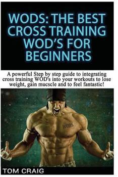 Paperback Wod's! the Best Cross Training Wods for Beginners: A Powerful Step by Step Guide to Integrating Cross Training Wod's Into Your Workout to Lose Weight, Book