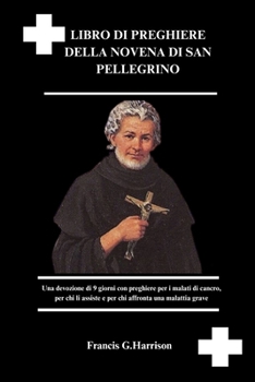 LIBRO DI PREGHIERE DELLA NOVENA DI SAN PELLEGRINO: Una devozione di 9 giorni con preghiere per i malati di cancro, per chi li assiste e per chi affronta una malattia grave (Italian Edition)